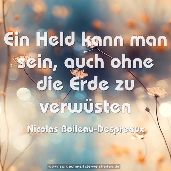 Ein Held kann man sein,
auch ohne die Erde zu verwüsten