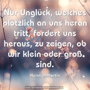 Nur Unglück, welches plötzlich an uns heran tritt, fordert uns heraus, zu zeigen, ob wir klein oder groß sind.