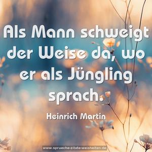 Als Mann schweigt der Weise da, wo er als Jüngling sprach.