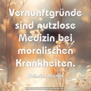 Vernunftgründe sind nutzlose Medizin
bei moralischen Krankheiten.