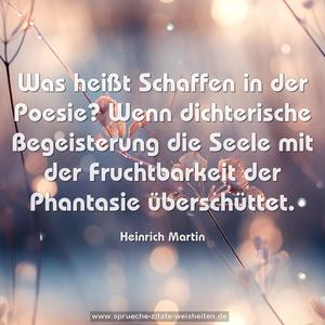 Was heißt Schaffen in der Poesie?
Wenn dichterische Begeisterung die Seele mit der Fruchtbarkeit der Phantasie überschüttet.