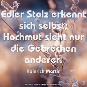 Edler Stolz erkennt sich selbst;
Hochmut sieht nur die Gebrechen anderer.