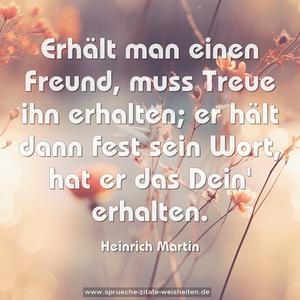 Erhält man einen Freund,
muss Treue ihn erhalten;
er hält dann fest sein Wort,
hat er das Dein' erhalten.