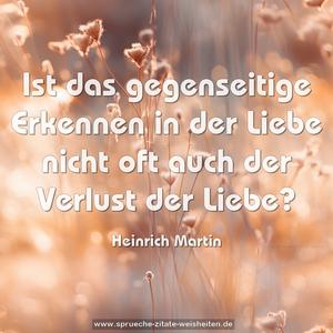 Ist das gegenseitige Erkennen in der Liebe
nicht oft auch der Verlust der Liebe?