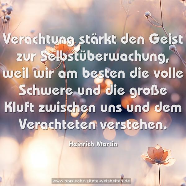 Verachtung stärkt den Geist zur Selbstüberwachung,
weil wir am besten die volle Schwere und die große Kluft zwischen uns und dem Verachteten verstehen.