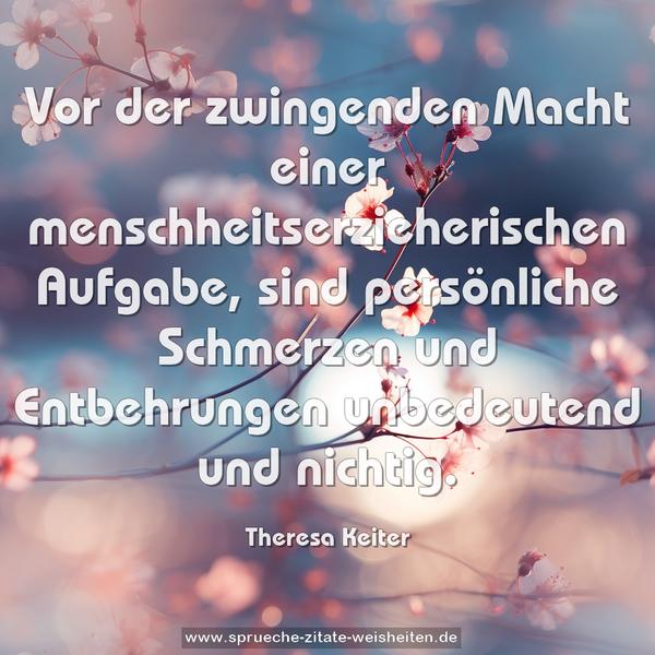 Vor der zwingenden Macht einer menschheitserzieherischen Aufgabe, sind persönliche Schmerzen und Entbehrungen unbedeutend und nichtig.