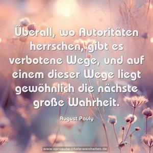 Überall, wo Autoritäten herrschen, gibt es verbotene Wege, und auf einem dieser Wege liegt gewöhnlich die nächste große Wahrheit.