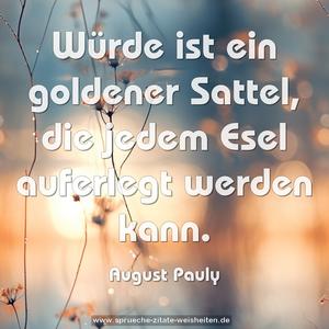 Würde ist ein goldener Sattel,
die jedem Esel auferlegt werden kann.