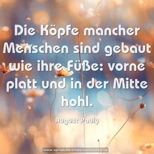 Die Köpfe mancher Menschen sind gebaut wie ihre Füße:
vorne platt und in der Mitte hohl.