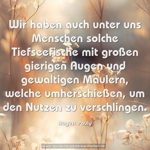 Wir haben auch unter uns Menschen solche Tiefseefische mit großen gierigen Augen und gewaltigen Mäulern, welche umherschießen, um den Nutzen zu verschlingen.