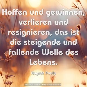 Hoffen und gewinnen, verlieren und resignieren,
das ist die steigende und fallende Welle des Lebens.