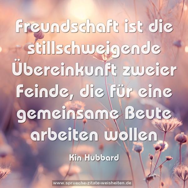 Freundschaft ist die stillschweigende Übereinkunft zweier Feinde, die für eine gemeinsame Beute arbeiten wollen