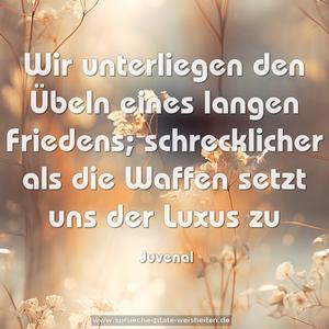 Wir unterliegen den Übeln eines langen Friedens; schrecklicher als die Waffen setzt uns der Luxus zu