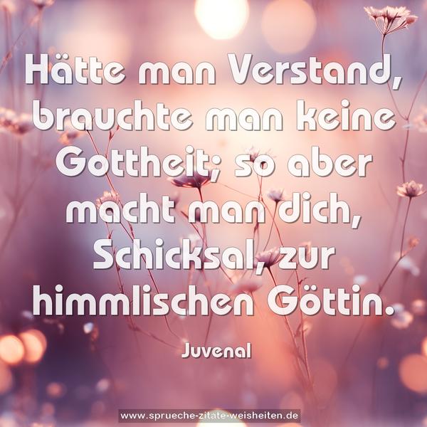 Hätte man Verstand, brauchte man keine Gottheit; so aber macht man dich, Schicksal, zur himmlischen Göttin.