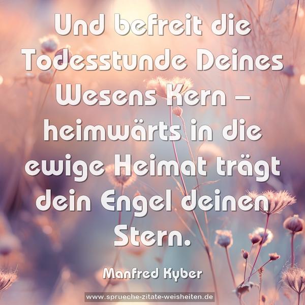 Und befreit die Todesstunde
Deines Wesens Kern –
heimwärts in die ewige Heimat
trägt dein Engel deinen Stern.