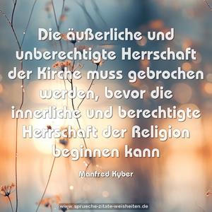 Die äußerliche und unberechtigte Herrschaft der Kirche muss gebrochen werden,
bevor die innerliche und berechtigte Herrschaft der
Religion beginnen kann