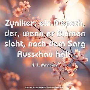 Zyniker:
ein Mensch, der, wenn er Blumen sieht,
nach dem Sarg Ausschau hält.