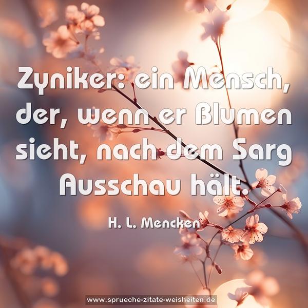 Zyniker:
ein Mensch, der, wenn er Blumen sieht,
nach dem Sarg Ausschau hält.