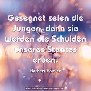 Gesegnet seien die Jungen,
denn sie werden die Schulden unseres Staates erben.
