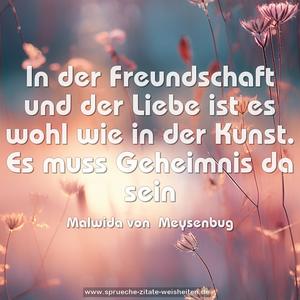 In der Freundschaft und der Liebe ist es wohl wie in der Kunst. Es muss Geheimnis da sein