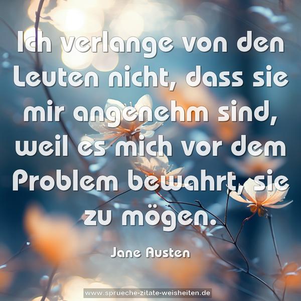 Ich verlange von den Leuten nicht,
dass sie mir angenehm sind, weil es mich vor dem Problem bewahrt, sie zu mögen.