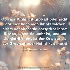 Ob eine Wahrheit grob ist oder nicht, darüber kann man ihr als solcher nichts anhaben; sie entspricht ihrem Wesen, wenn sie wahr ist; und wo sie hintrifft, das ist der Ort, der sie zur Grobheit oder Höflichkeit macht