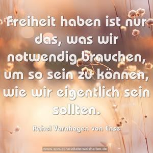 Freiheit haben ist nur das, was wir notwendig brauchen, um so sein zu können, wie wir eigentlich sein sollten.