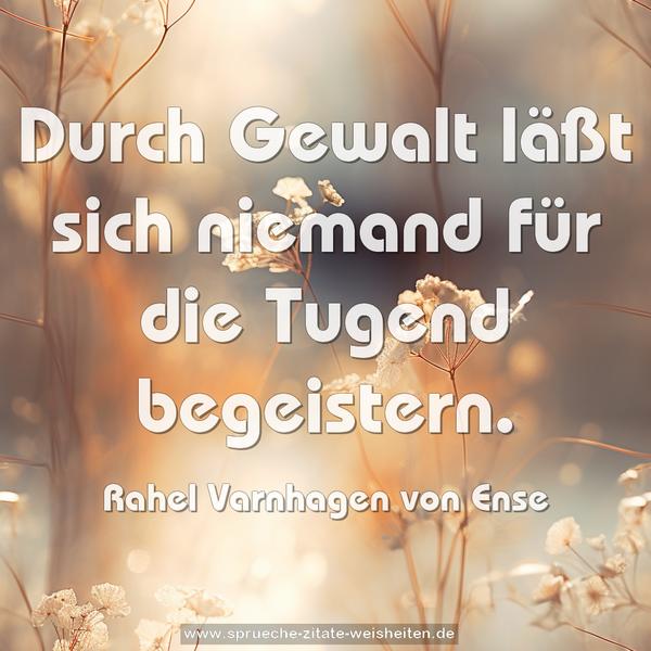 Durch Gewalt läßt sich niemand für die Tugend begeistern.