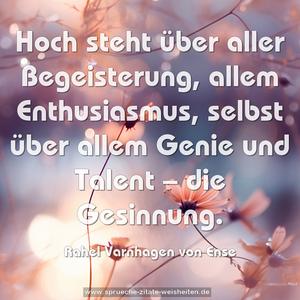 Hoch steht über aller Begeisterung, allem Enthusiasmus, selbst über allem Genie und Talent – die Gesinnung.