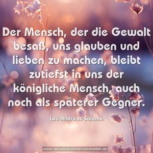 Der Mensch, der die Gewalt besaß, uns glauben und lieben zu machen, bleibt zutiefst in uns der königliche Mensch, auch noch als späterer Gegner.