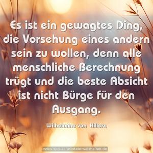 Es ist ein gewagtes Ding, die Vorsehung eines andern sein zu wollen, denn alle menschliche Berechnung trügt und die beste Absicht ist nicht Bürge für den Ausgang.