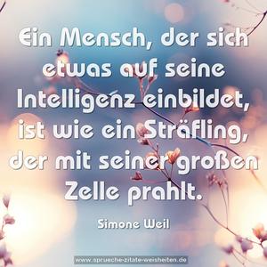 Ein Mensch, der sich etwas auf seine Intelligenz einbildet, ist wie ein Sträfling, der mit seiner großen Zelle prahlt.