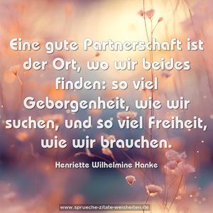 Eine gute Partnerschaft ist der Ort, wo wir beides finden:
so viel Geborgenheit, wie wir suchen,
und so viel Freiheit, wie wir brauchen.