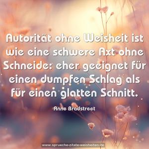 Autorität ohne Weisheit ist wie eine schwere Axt ohne Schneide: eher geeignet für einen dumpfen Schlag als für einen glatten Schnitt.