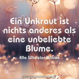 Ein Unkraut ist nichts anderes
als eine unbeliebte Blume.