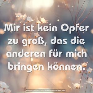 Mir ist kein Opfer zu groß, das die anderen für mich bringen können. 