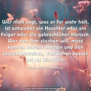 Wer nicht sagt, was er für wahr hält, ist entweder ein Heuchler oder ein Feiger oder ein gebrechlicher Mensch. Wer den Star stechen will, muss können sehend machen und den Leuten beweisen, daß Sehen besser sei als Blindsein.