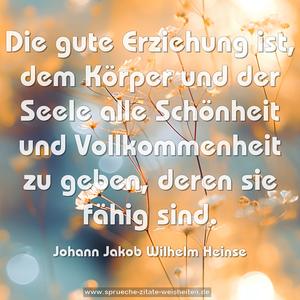 Die gute Erziehung ist,
dem Körper und der Seele alle Schönheit
und Vollkommenheit zu geben,
deren sie fähig sind.