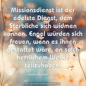 Missionsdienst ist der edelste Dienst, dem Sterbliche sich widmen können. Engel würden sich freuen, wenn es ihnen gestattet wäre, an solch herrlichem Werke teilzuhaben.