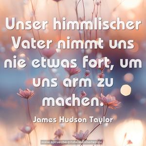 Unser himmlischer Vater nimmt uns nie etwas fort,
um uns arm zu machen.