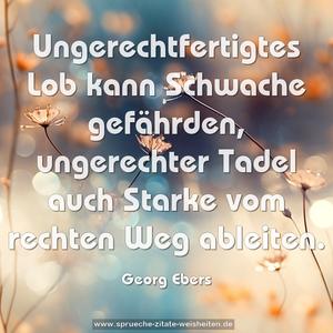 Ungerechtfertigtes Lob kann Schwache gefährden, ungerechter Tadel auch Starke vom rechten Weg ableiten.