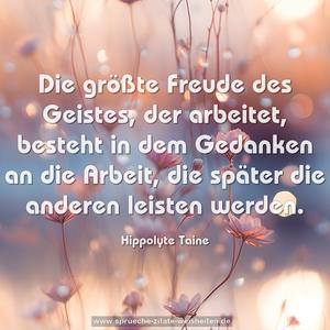 Die größte Freude des Geistes, der arbeitet, besteht in dem Gedanken an die Arbeit, die später die anderen leisten werden.