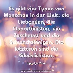 Es gibt vier Typen von Menschen in der Welt:
die Liebenden, die Opportunisten, die Zuschauer und die Schwachsinnigen.
Die letzteren sind die Glücklichsten.