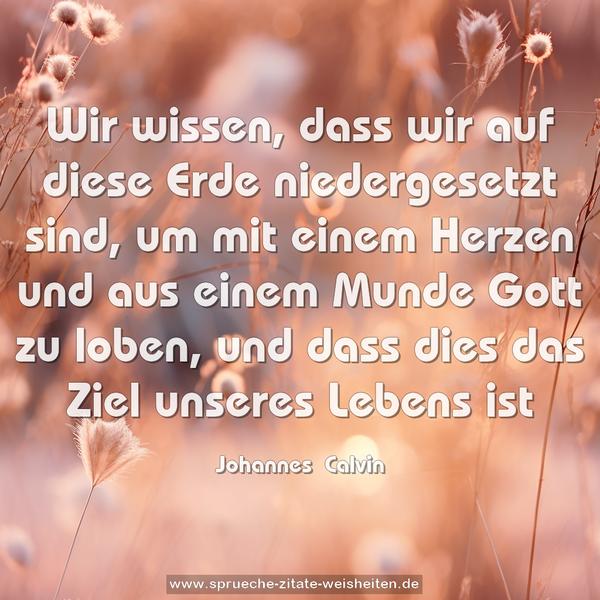 Wir wissen, dass wir auf diese Erde niedergesetzt sind, um mit einem Herzen und aus einem Munde Gott zu loben, und dass dies das Ziel unseres Lebens ist