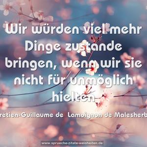 Wir würden viel mehr Dinge zustande bringen, wenn wir sie nicht für unmöglich hielten
