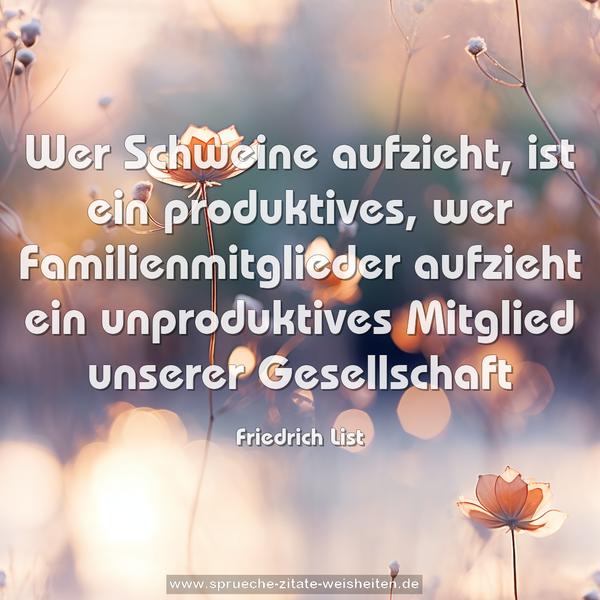 Wer Schweine aufzieht, ist ein produktives, wer Familienmitglieder aufzieht ein unproduktives Mitglied unserer Gesellschaft