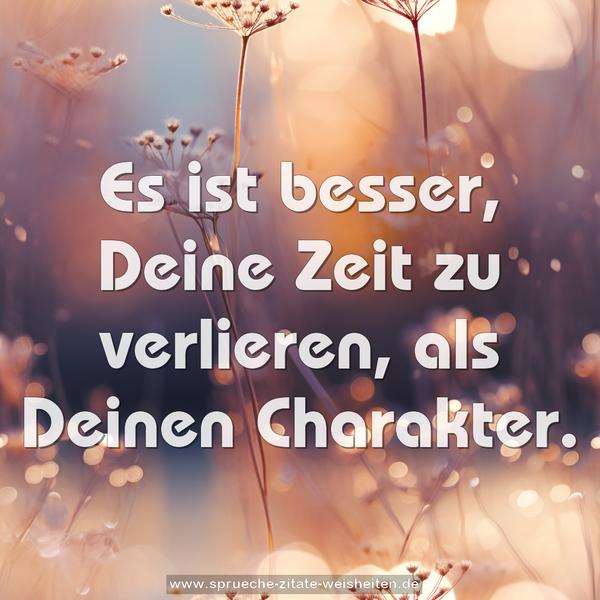 Es ist besser, Deine Zeit zu verlieren, als Deinen Charakter.