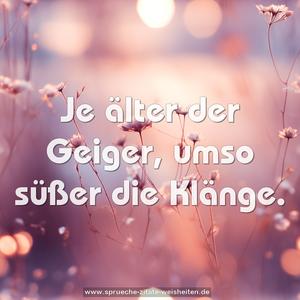 Je älter der Geiger, umso süßer die Klänge.