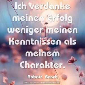 Ich verdanke meinen Erfolg weniger meinen Kenntnissen
als meinem Charakter.
