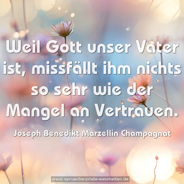 Weil Gott unser Vater ist,
missfällt ihm nichts so sehr wie der Mangel an Vertrauen.